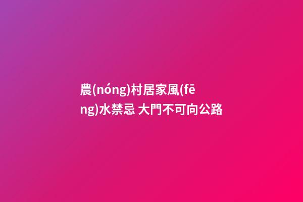 農(nóng)村居家風(fēng)水禁忌 大門不可向公路